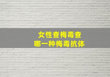 女性查梅毒查哪一种梅毒抗体