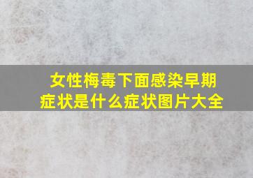 女性梅毒下面感染早期症状是什么症状图片大全