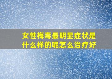 女性梅毒最明显症状是什么样的呢怎么治疗好