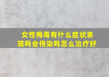 女性梅毒有什么症状表现吗会传染吗怎么治疗好