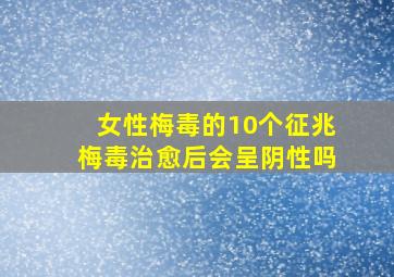 女性梅毒的10个征兆梅毒治愈后会呈阴性吗