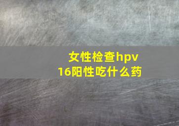 女性检查hpv16阳性吃什么药