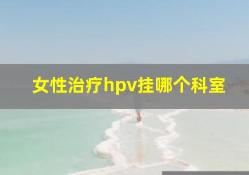 女性治疗hpv挂哪个科室