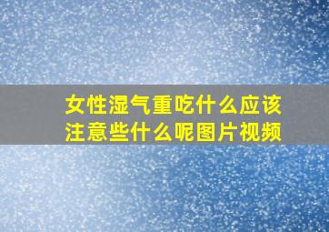 女性湿气重吃什么应该注意些什么呢图片视频