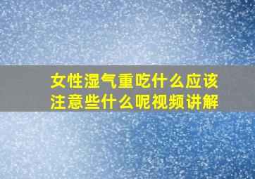 女性湿气重吃什么应该注意些什么呢视频讲解