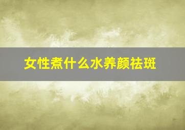 女性煮什么水养颜祛斑