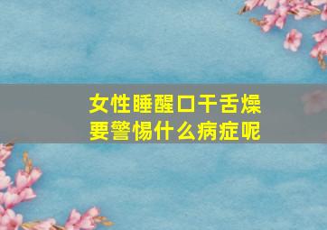 女性睡醒口干舌燥要警惕什么病症呢