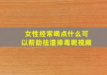 女性经常喝点什么可以帮助祛湿排毒呢视频