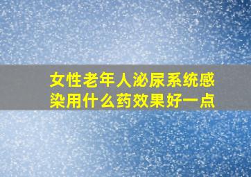 女性老年人泌尿系统感染用什么药效果好一点