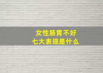 女性肠胃不好七大表现是什么