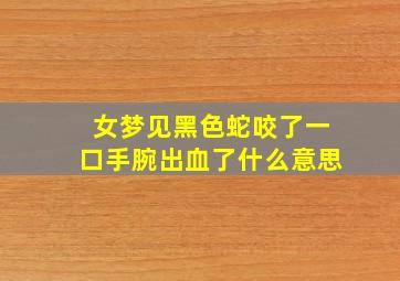 女梦见黑色蛇咬了一口手腕出血了什么意思