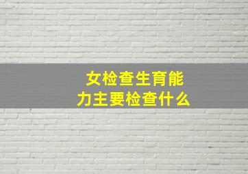 女检查生育能力主要检查什么