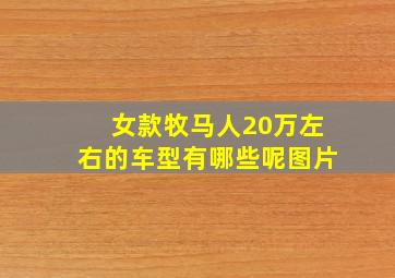 女款牧马人20万左右的车型有哪些呢图片