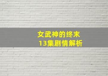 女武神的终末13集剧情解析