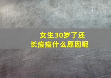 女生30岁了还长痘痘什么原因呢