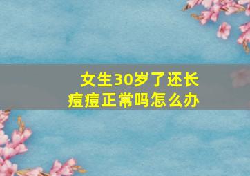 女生30岁了还长痘痘正常吗怎么办