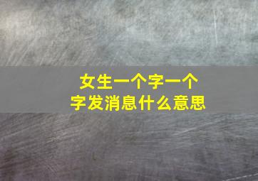 女生一个字一个字发消息什么意思