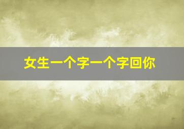 女生一个字一个字回你