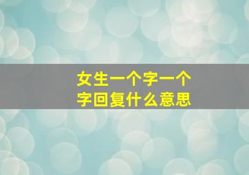 女生一个字一个字回复什么意思