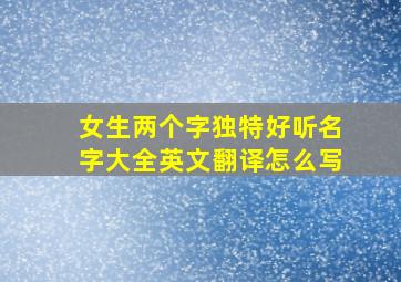 女生两个字独特好听名字大全英文翻译怎么写