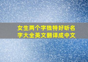 女生两个字独特好听名字大全英文翻译成中文