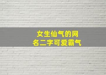 女生仙气的网名二字可爱霸气