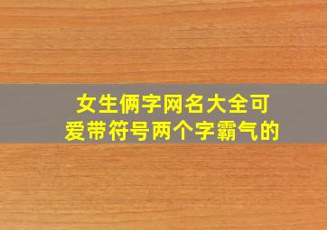 女生俩字网名大全可爱带符号两个字霸气的