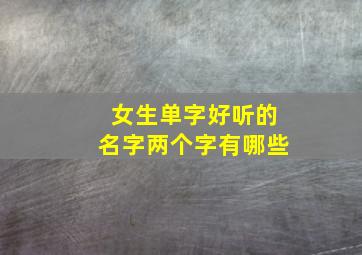 女生单字好听的名字两个字有哪些