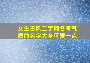 女生古风二字网名有气质的名字大全可爱一点