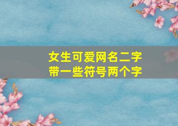 女生可爱网名二字带一些符号两个字