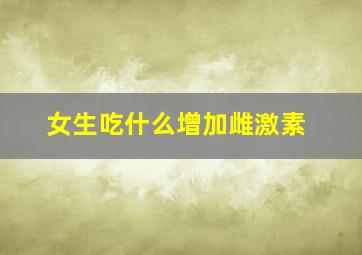 女生吃什么增加雌激素