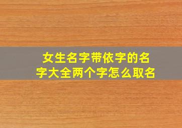 女生名字带依字的名字大全两个字怎么取名