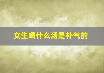 女生喝什么汤是补气的