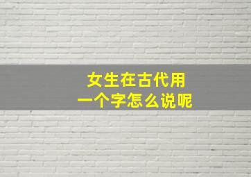 女生在古代用一个字怎么说呢