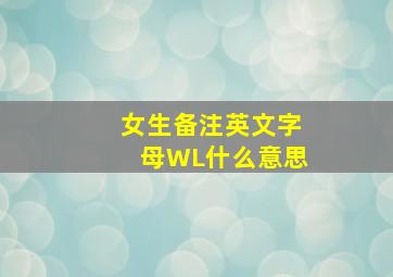 女生备注英文字母WL什么意思