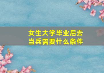 女生大学毕业后去当兵需要什么条件