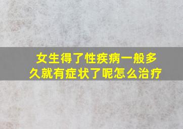 女生得了性疾病一般多久就有症状了呢怎么治疗