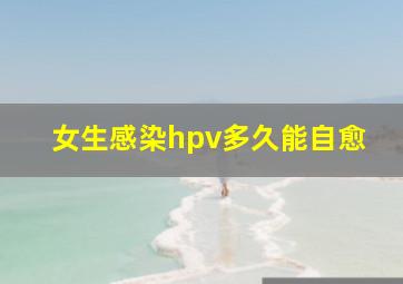 女生感染hpv多久能自愈