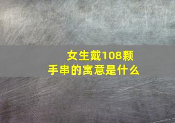 女生戴108颗手串的寓意是什么