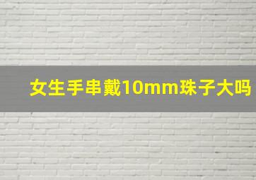 女生手串戴10mm珠子大吗