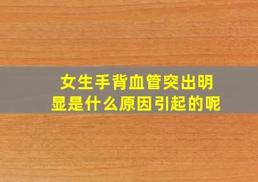 女生手背血管突出明显是什么原因引起的呢