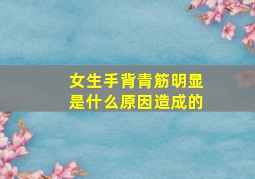 女生手背青筋明显是什么原因造成的