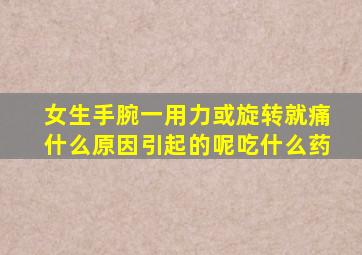 女生手腕一用力或旋转就痛什么原因引起的呢吃什么药