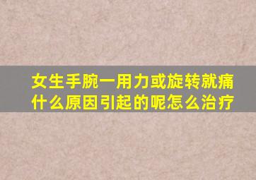 女生手腕一用力或旋转就痛什么原因引起的呢怎么治疗