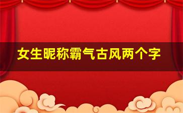 女生昵称霸气古风两个字