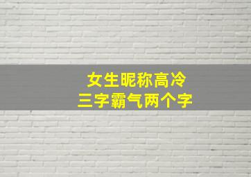 女生昵称高冷三字霸气两个字