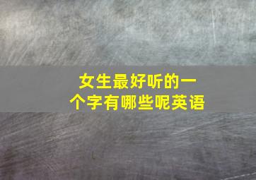 女生最好听的一个字有哪些呢英语