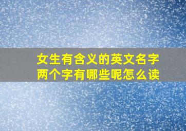 女生有含义的英文名字两个字有哪些呢怎么读