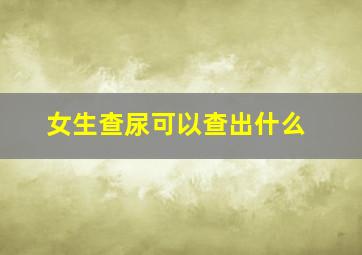 女生查尿可以查出什么