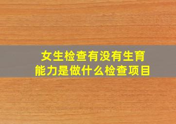 女生检查有没有生育能力是做什么检查项目